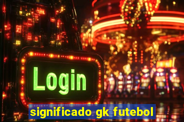 significado gk futebol